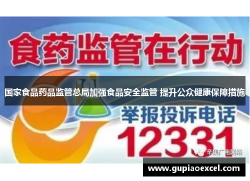 国家食品药品监管总局加强食品安全监管 提升公众健康保障措施