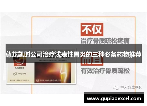 尊龙凯时公司治疗浅表性胃炎的三种必备药物推荐